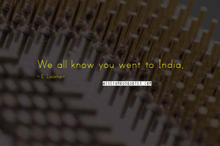 E. Lockhart Quotes: We all know you went to India,