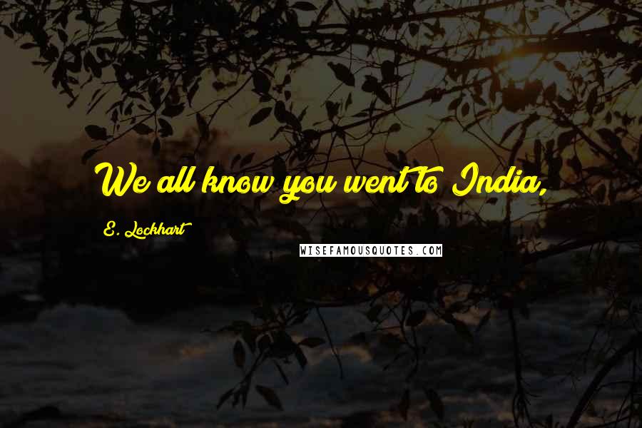 E. Lockhart Quotes: We all know you went to India,
