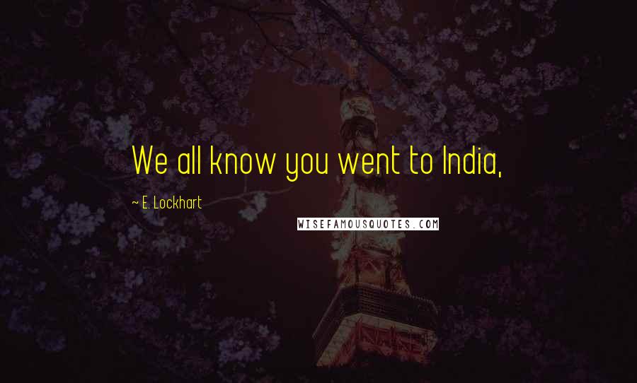E. Lockhart Quotes: We all know you went to India,