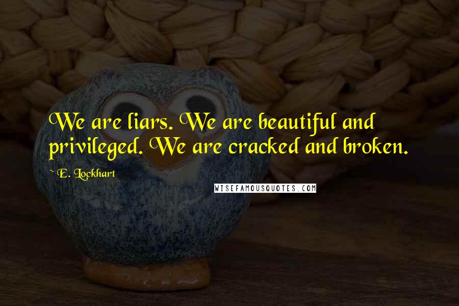 E. Lockhart Quotes: We are liars. We are beautiful and privileged. We are cracked and broken.