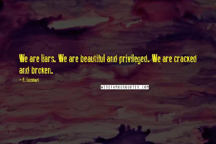 E. Lockhart Quotes: We are liars. We are beautiful and privileged. We are cracked and broken.