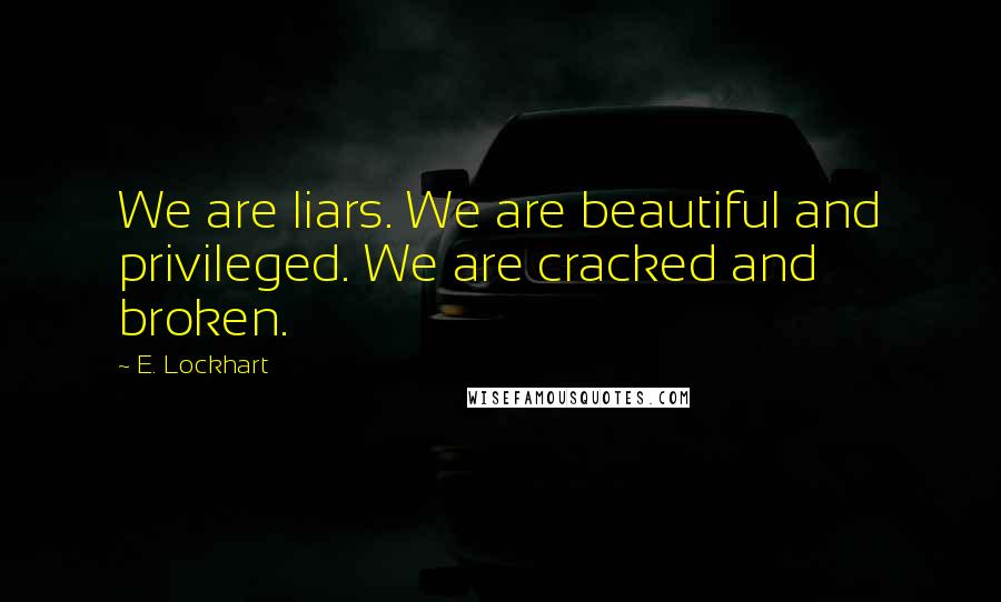 E. Lockhart Quotes: We are liars. We are beautiful and privileged. We are cracked and broken.