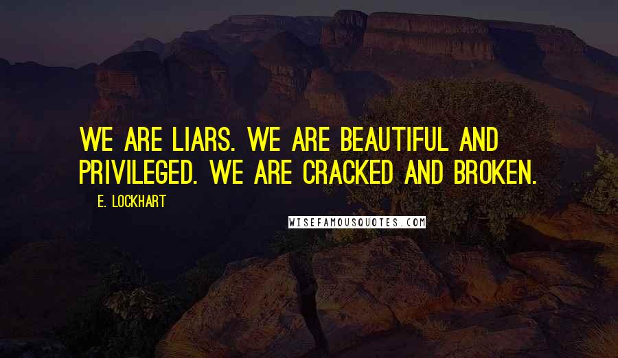 E. Lockhart Quotes: We are liars. We are beautiful and privileged. We are cracked and broken.