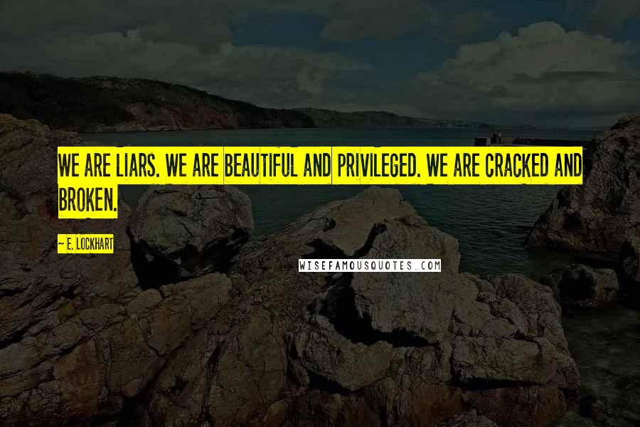 E. Lockhart Quotes: We are liars. We are beautiful and privileged. We are cracked and broken.