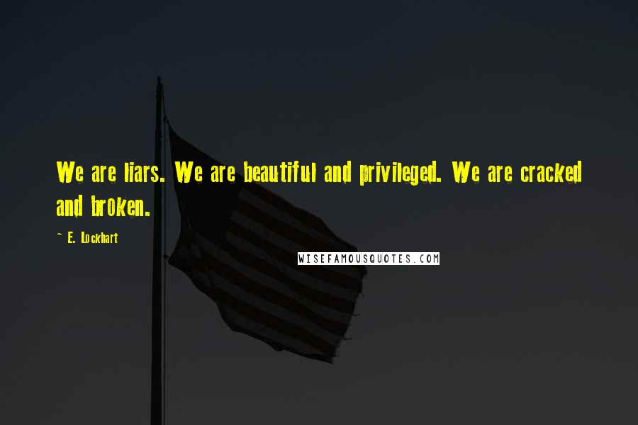 E. Lockhart Quotes: We are liars. We are beautiful and privileged. We are cracked and broken.