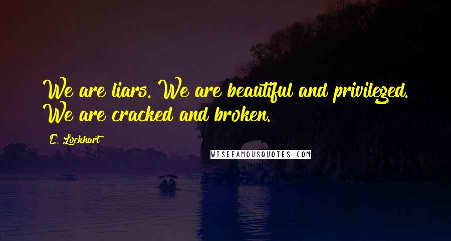 E. Lockhart Quotes: We are liars. We are beautiful and privileged. We are cracked and broken.