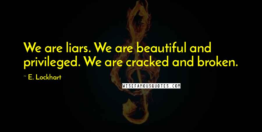 E. Lockhart Quotes: We are liars. We are beautiful and privileged. We are cracked and broken.