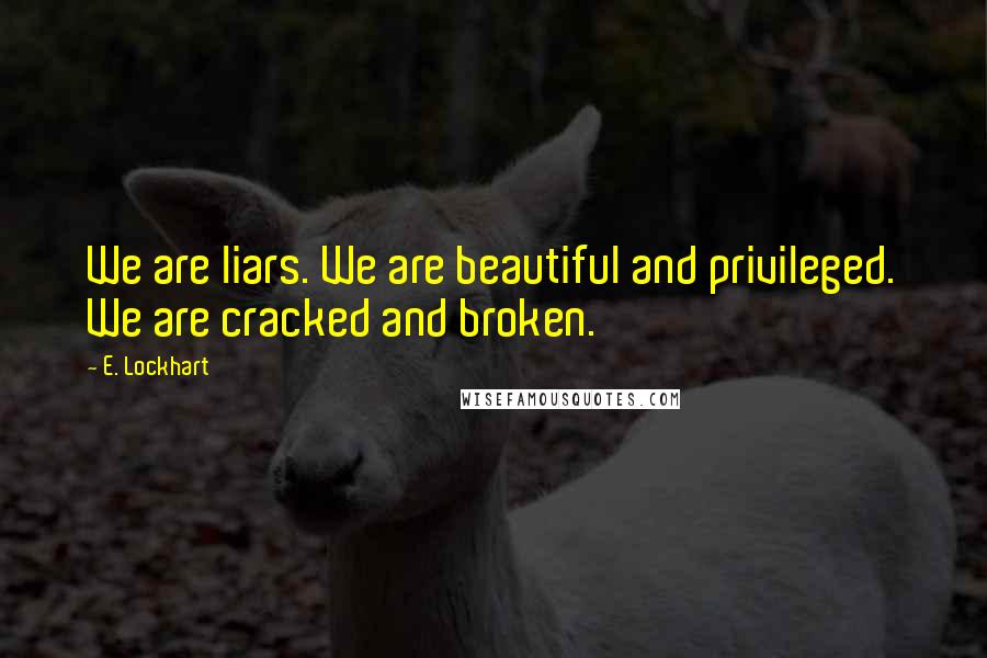 E. Lockhart Quotes: We are liars. We are beautiful and privileged. We are cracked and broken.