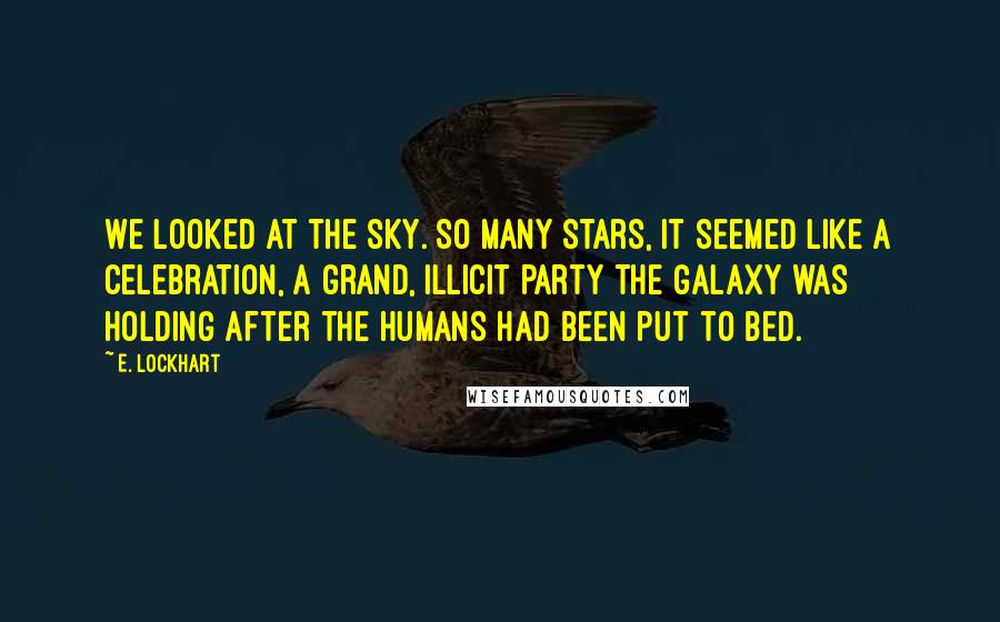 E. Lockhart Quotes: We looked at the sky. So many stars, it seemed like a celebration, a grand, illicit party the galaxy was holding after the humans had been put to bed.