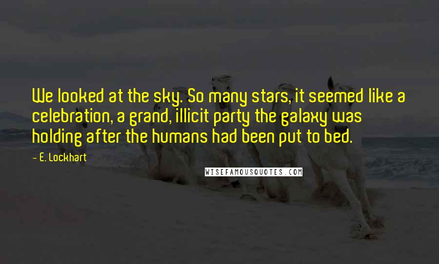 E. Lockhart Quotes: We looked at the sky. So many stars, it seemed like a celebration, a grand, illicit party the galaxy was holding after the humans had been put to bed.