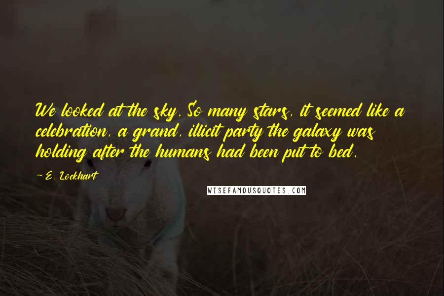 E. Lockhart Quotes: We looked at the sky. So many stars, it seemed like a celebration, a grand, illicit party the galaxy was holding after the humans had been put to bed.