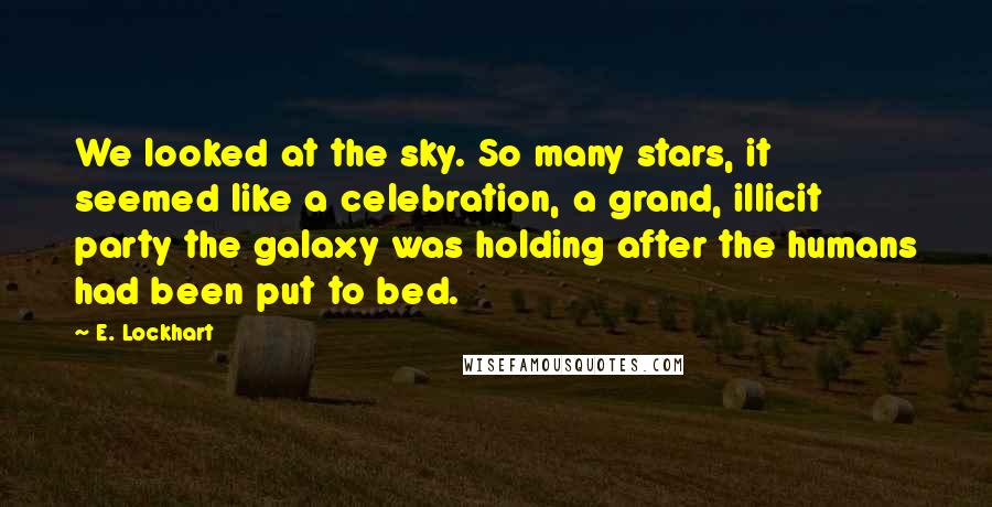 E. Lockhart Quotes: We looked at the sky. So many stars, it seemed like a celebration, a grand, illicit party the galaxy was holding after the humans had been put to bed.