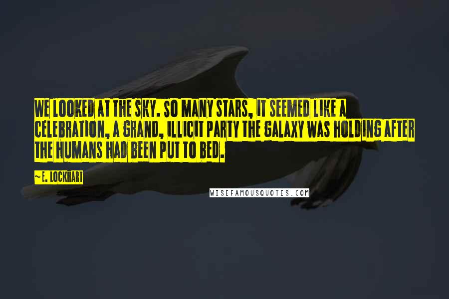 E. Lockhart Quotes: We looked at the sky. So many stars, it seemed like a celebration, a grand, illicit party the galaxy was holding after the humans had been put to bed.