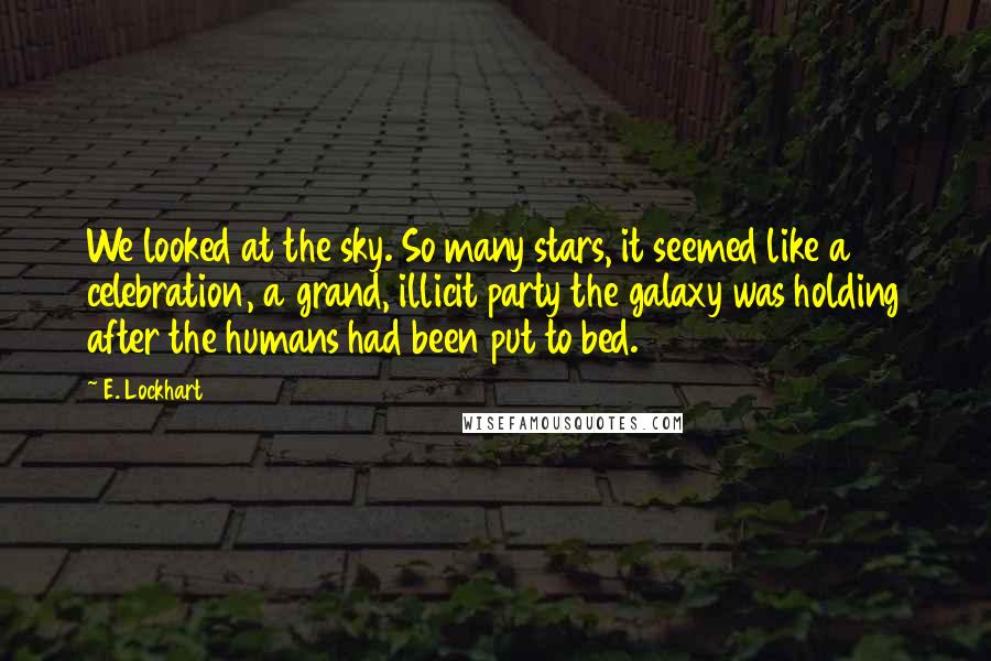 E. Lockhart Quotes: We looked at the sky. So many stars, it seemed like a celebration, a grand, illicit party the galaxy was holding after the humans had been put to bed.