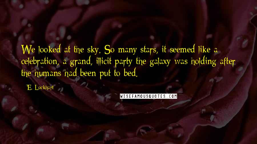 E. Lockhart Quotes: We looked at the sky. So many stars, it seemed like a celebration, a grand, illicit party the galaxy was holding after the humans had been put to bed.