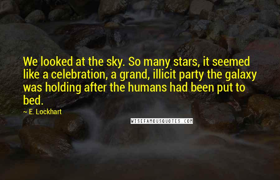 E. Lockhart Quotes: We looked at the sky. So many stars, it seemed like a celebration, a grand, illicit party the galaxy was holding after the humans had been put to bed.