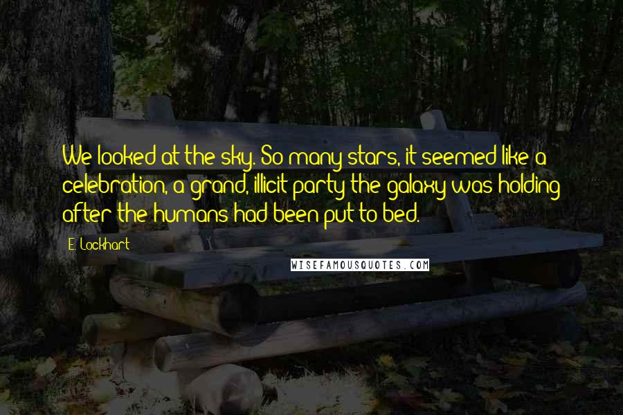 E. Lockhart Quotes: We looked at the sky. So many stars, it seemed like a celebration, a grand, illicit party the galaxy was holding after the humans had been put to bed.