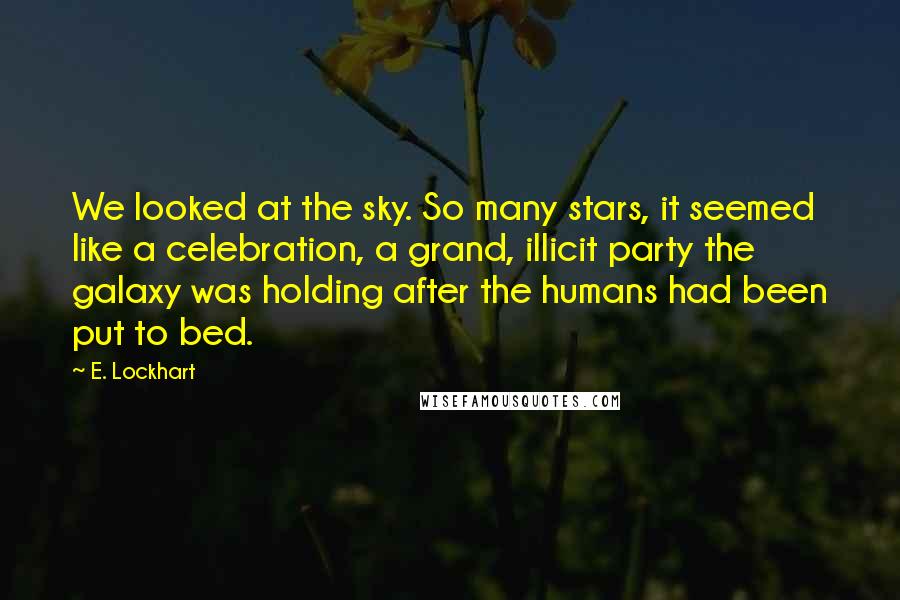 E. Lockhart Quotes: We looked at the sky. So many stars, it seemed like a celebration, a grand, illicit party the galaxy was holding after the humans had been put to bed.