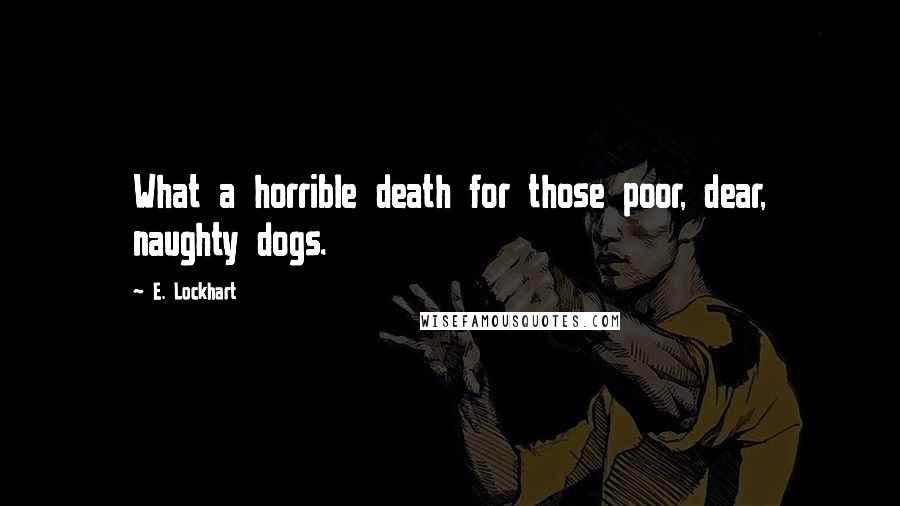 E. Lockhart Quotes: What a horrible death for those poor, dear, naughty dogs.