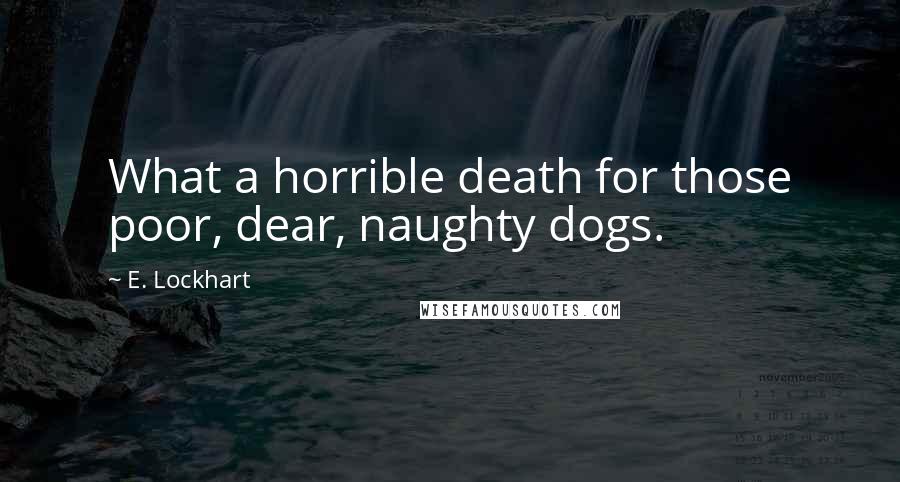 E. Lockhart Quotes: What a horrible death for those poor, dear, naughty dogs.