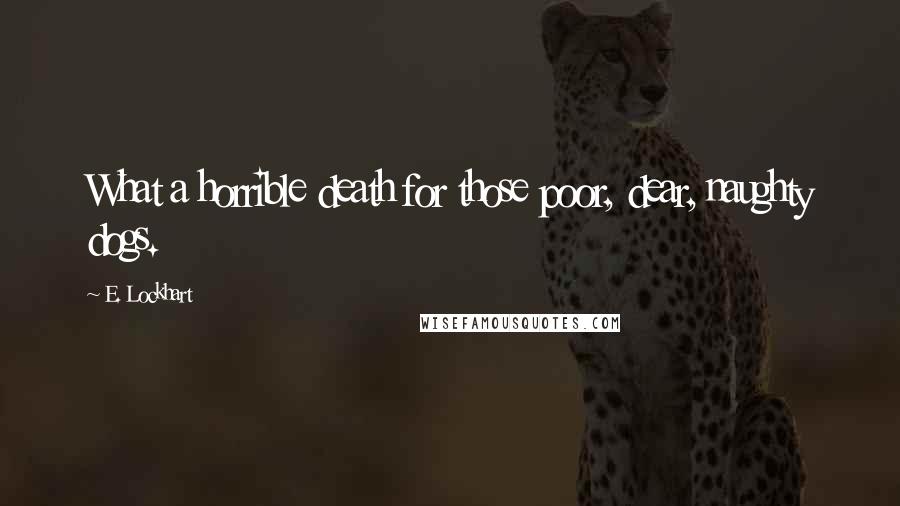 E. Lockhart Quotes: What a horrible death for those poor, dear, naughty dogs.