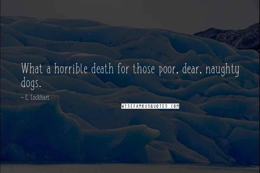 E. Lockhart Quotes: What a horrible death for those poor, dear, naughty dogs.