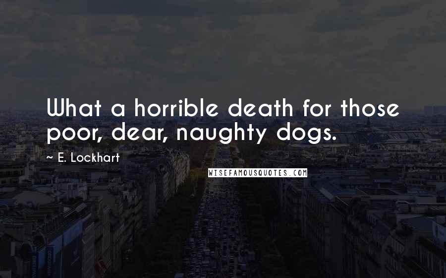 E. Lockhart Quotes: What a horrible death for those poor, dear, naughty dogs.