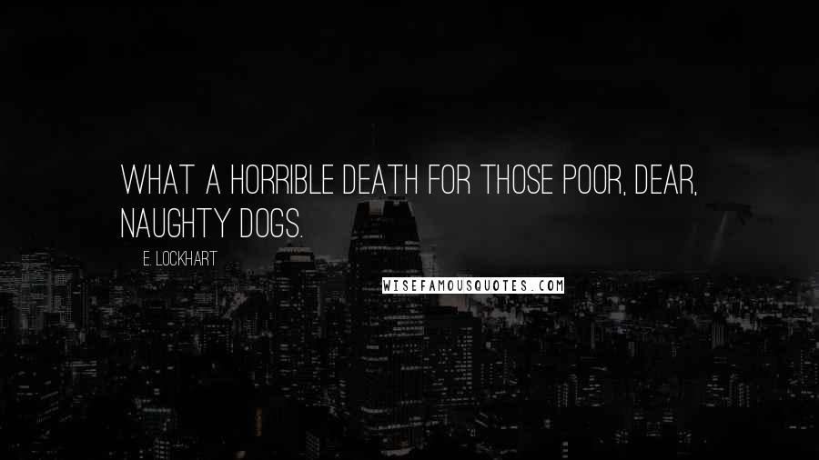 E. Lockhart Quotes: What a horrible death for those poor, dear, naughty dogs.