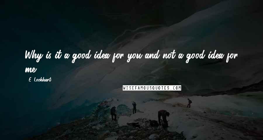 E. Lockhart Quotes: Why is it a good idea for you and not a good idea for me?