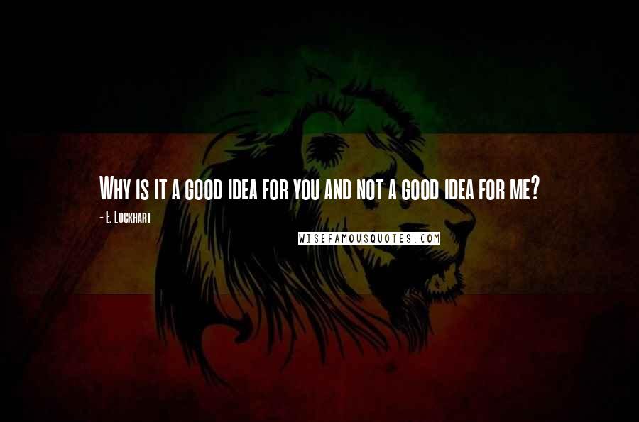 E. Lockhart Quotes: Why is it a good idea for you and not a good idea for me?