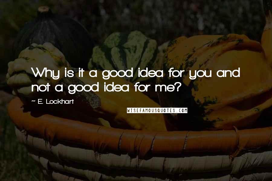 E. Lockhart Quotes: Why is it a good idea for you and not a good idea for me?