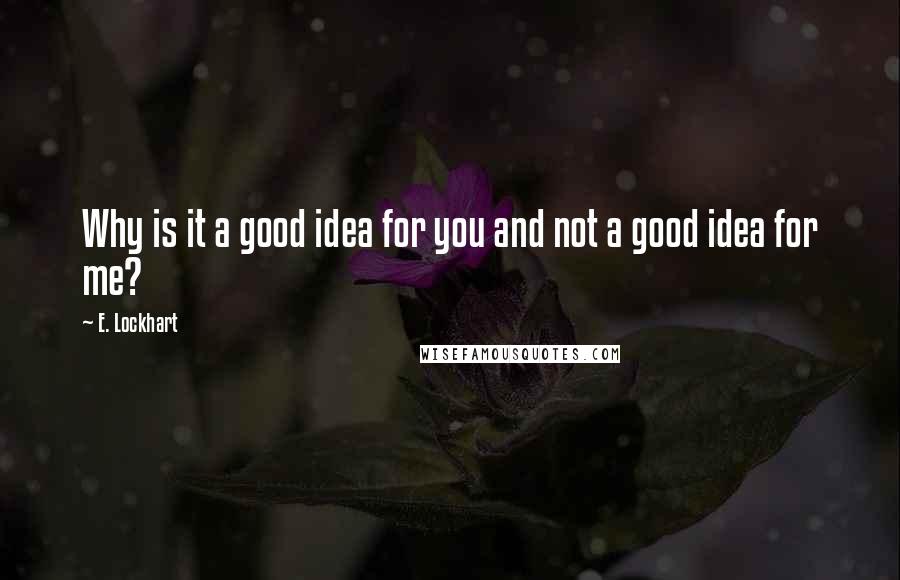 E. Lockhart Quotes: Why is it a good idea for you and not a good idea for me?