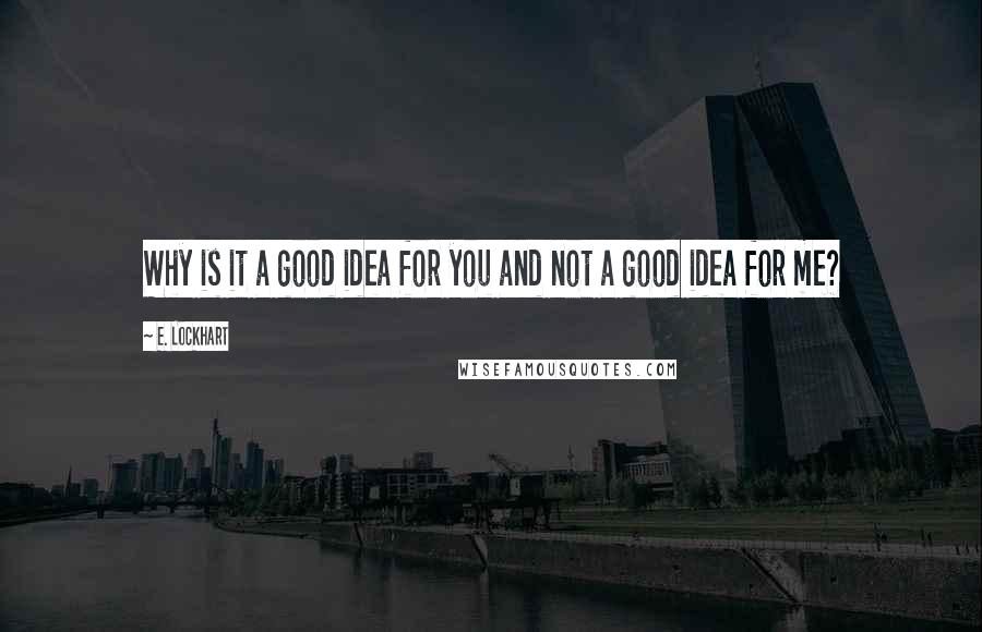 E. Lockhart Quotes: Why is it a good idea for you and not a good idea for me?