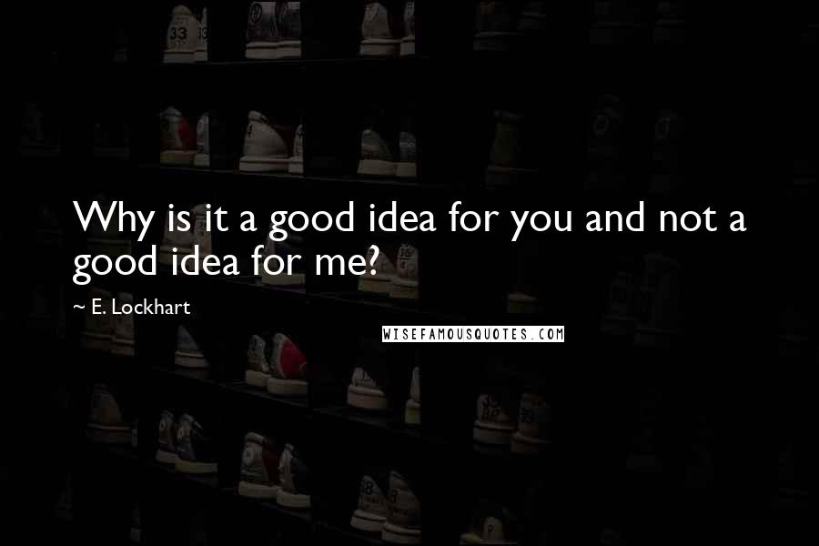 E. Lockhart Quotes: Why is it a good idea for you and not a good idea for me?