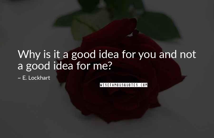 E. Lockhart Quotes: Why is it a good idea for you and not a good idea for me?