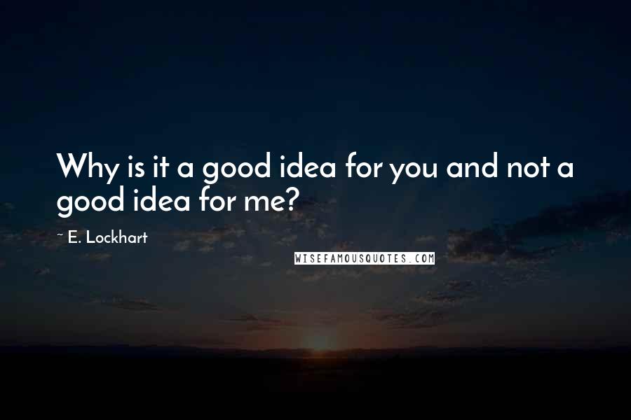 E. Lockhart Quotes: Why is it a good idea for you and not a good idea for me?