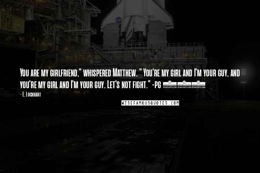 E. Lockhart Quotes: You are my girlfriend," whispered Matthew. " You're my girl and I'm your guy, and you're my girl and I'm your guy. Let's not fight." -pg 126