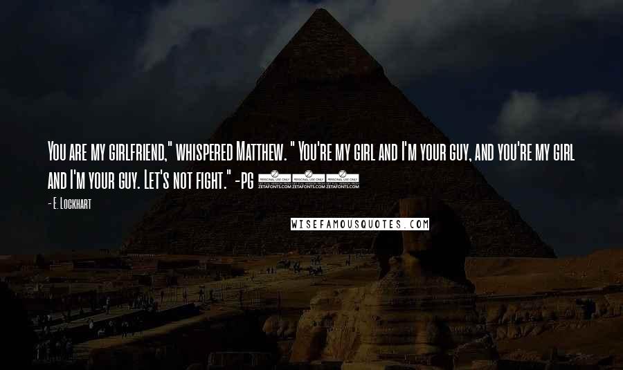 E. Lockhart Quotes: You are my girlfriend," whispered Matthew. " You're my girl and I'm your guy, and you're my girl and I'm your guy. Let's not fight." -pg 126