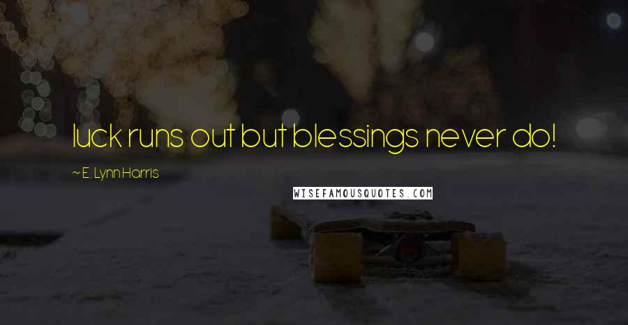 E. Lynn Harris Quotes: luck runs out but blessings never do!