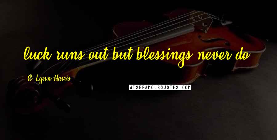 E. Lynn Harris Quotes: luck runs out but blessings never do!