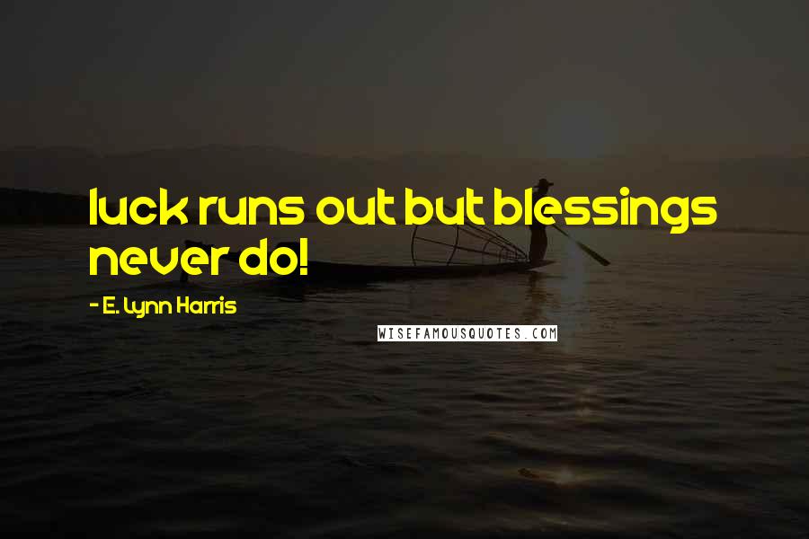 E. Lynn Harris Quotes: luck runs out but blessings never do!