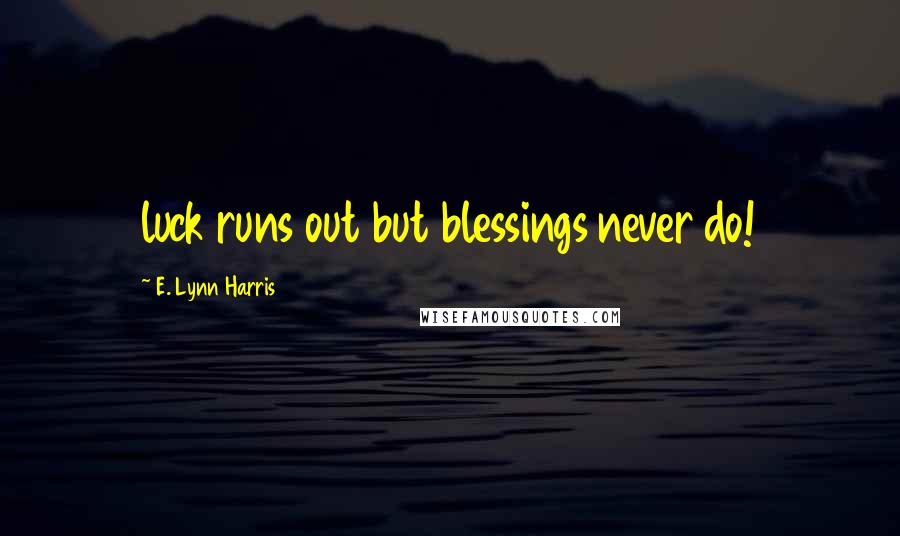 E. Lynn Harris Quotes: luck runs out but blessings never do!