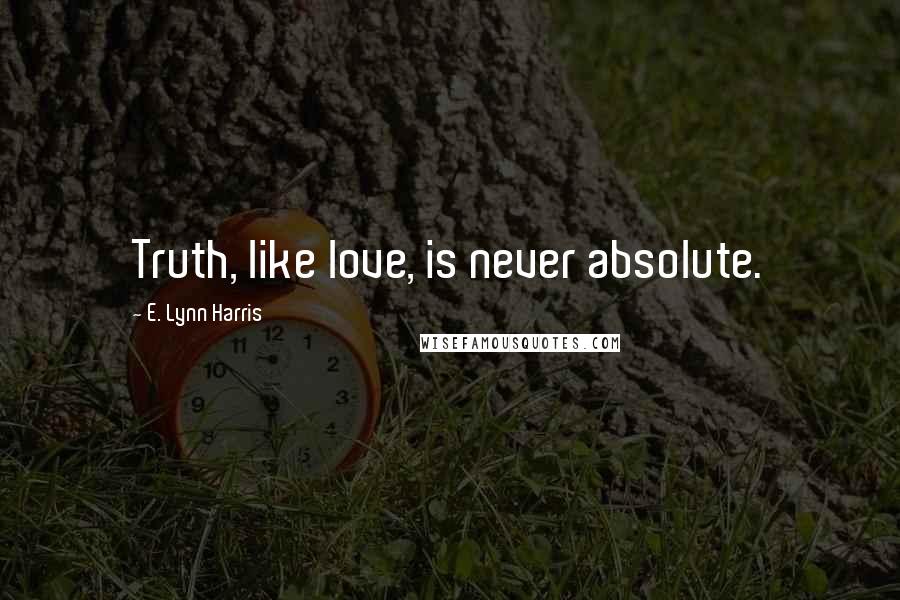 E. Lynn Harris Quotes: Truth, like love, is never absolute.