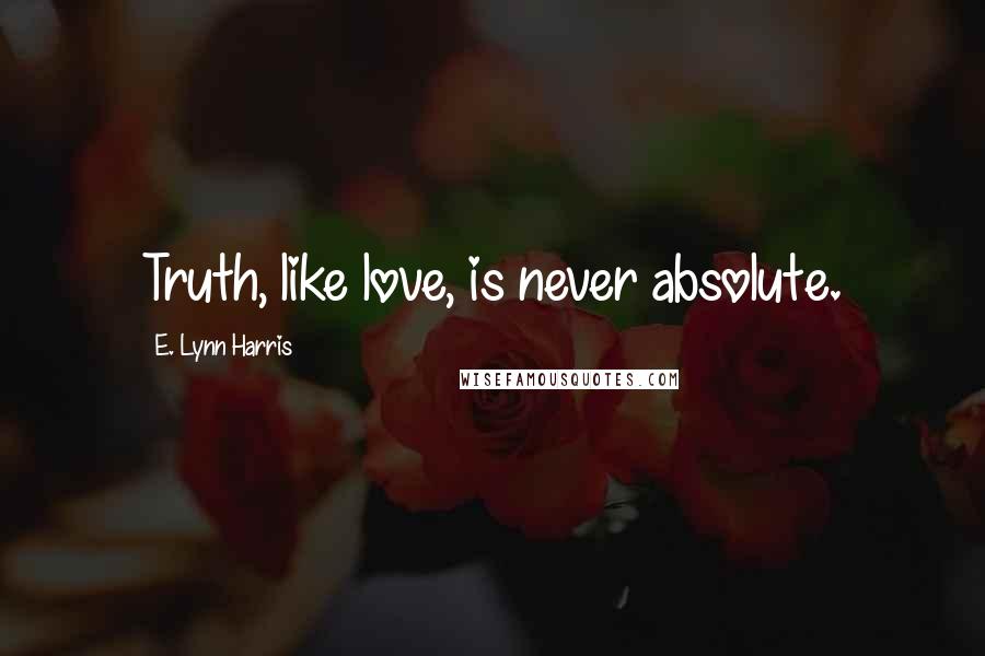 E. Lynn Harris Quotes: Truth, like love, is never absolute.