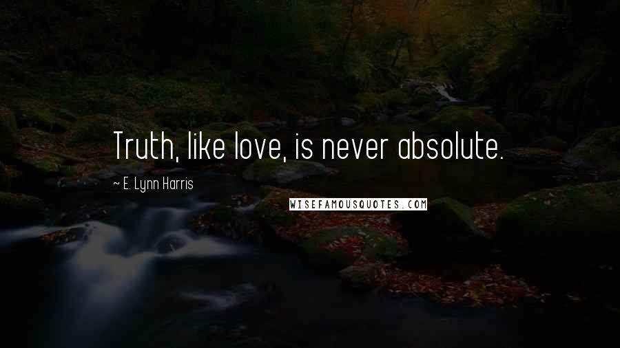 E. Lynn Harris Quotes: Truth, like love, is never absolute.