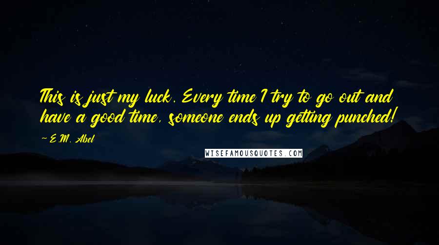 E.M. Abel Quotes: This is just my luck. Every time I try to go out and have a good time, someone ends up getting punched!