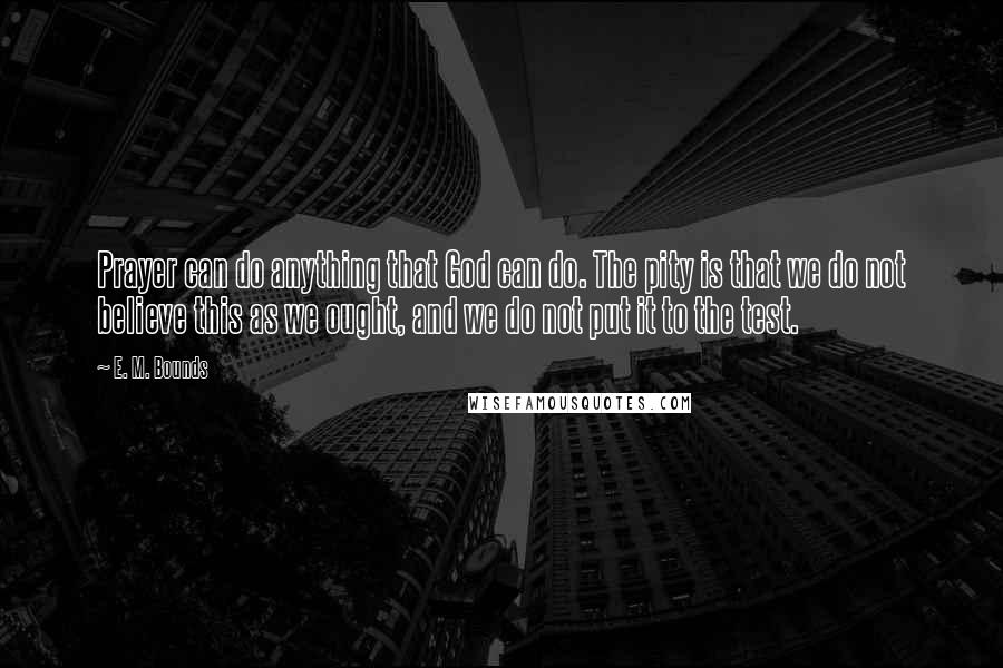 E. M. Bounds Quotes: Prayer can do anything that God can do. The pity is that we do not believe this as we ought, and we do not put it to the test.