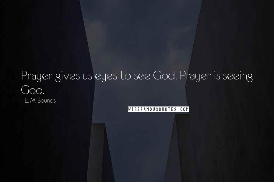 E. M. Bounds Quotes: Prayer gives us eyes to see God. Prayer is seeing God.