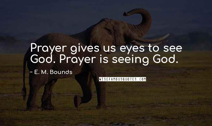 E. M. Bounds Quotes: Prayer gives us eyes to see God. Prayer is seeing God.