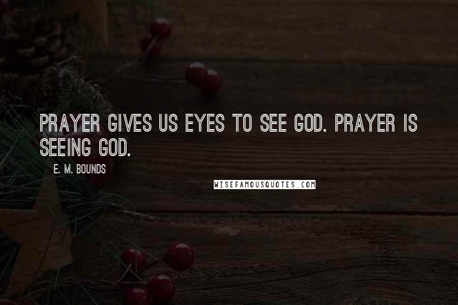 E. M. Bounds Quotes: Prayer gives us eyes to see God. Prayer is seeing God.